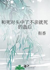 和死对头中了不亲就死的蛊后