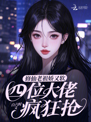 修仙老祖娇又软，四位大佬疯狂抢
